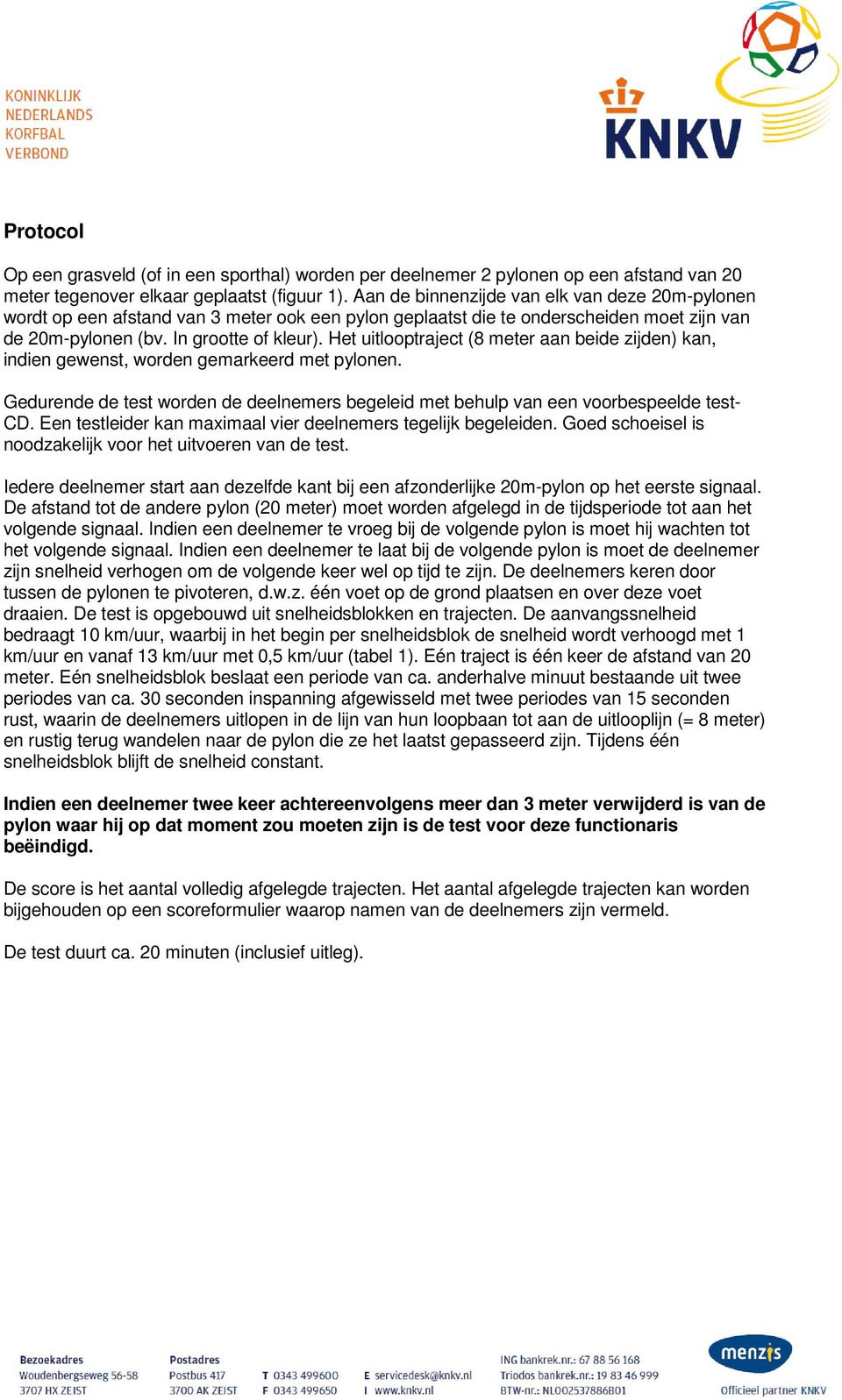 Het uitlooptraject (8 meter aan beide zijden) kan, indien gewenst, worden gemarkeerd met pylonen. Gedurende de test worden de deelnemers begeleid met behulp van een voorbespeelde test- CD.