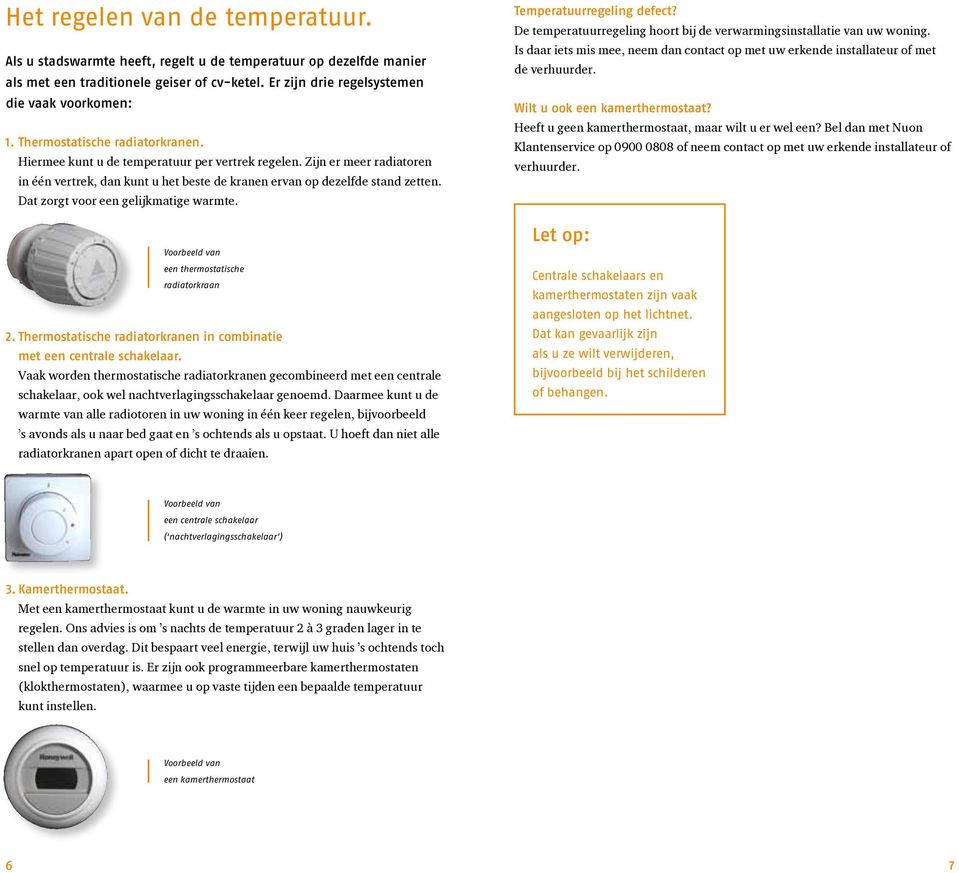 Dat zorgt voor een gelijkmatige warmte. Voorbeeld van een thermostatische radiatorkraan 2. Thermostatische radiatorkranen in combinatie met een centrale schakelaar.