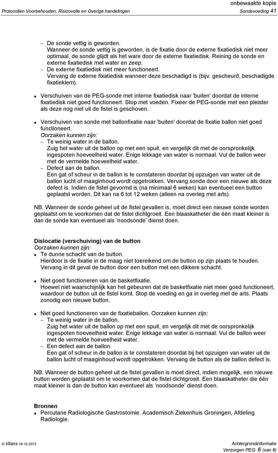 Reining de sonde en externe fixatiedisk met water en zeep. De externe fixatiedisk niet meer functioneert. Vervang de externe fixatiedisk wanneer deze beschadigd is (bijv.