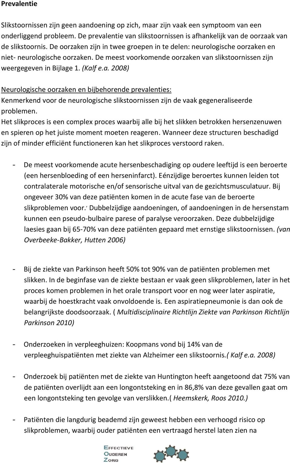 De meest voorkomende oorzaken van slikstoornissen zijn weergegeven in Bijlage 1. (Kalf e.a. 2008) Neurologische oorzaken en bijbehorende prevalenties: Kenmerkend voor de neurologische slikstoornissen zijn de vaak gegeneraliseerde problemen.