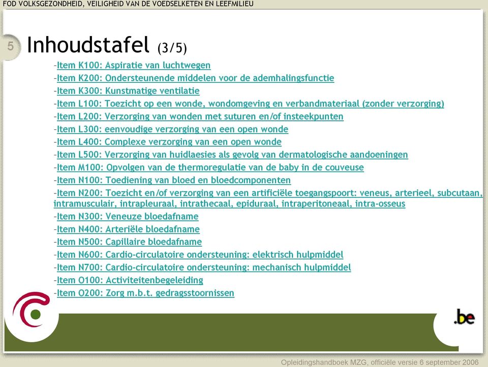 open wonde Item L500: Verzorging van huidlaesies als gevolg van dermatologische aandoeningen Item M100: Opvolgen van de thermoregulatie van de baby in de couveuse Item N100: Toediening van bloed en