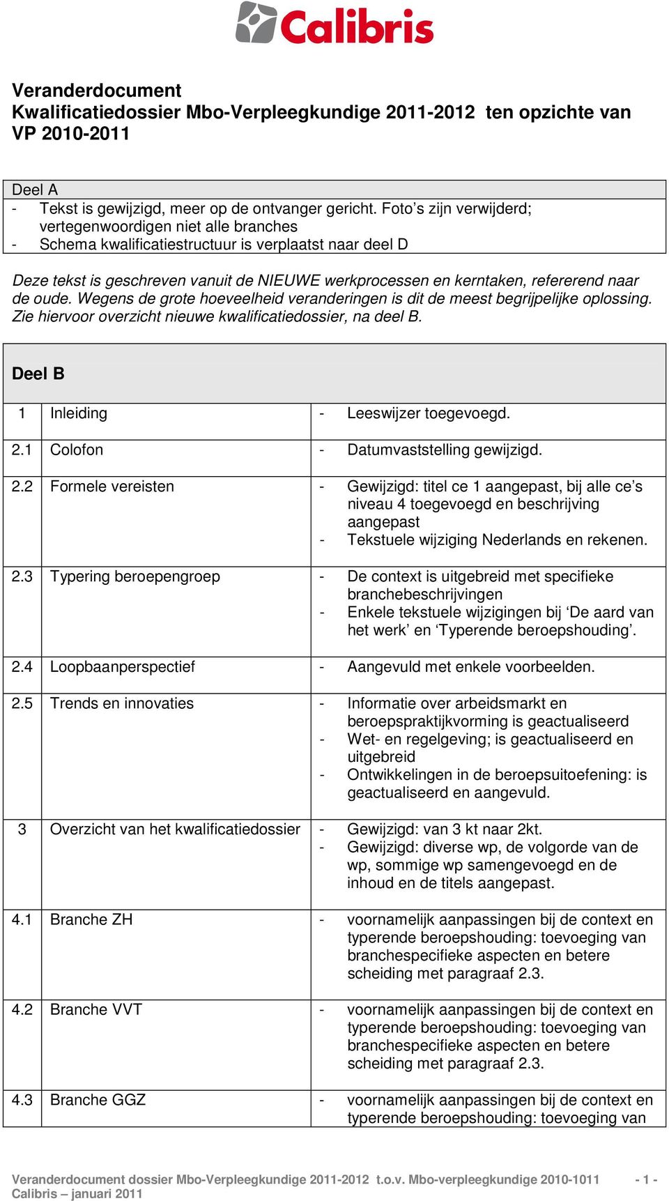 naar de oude. Wegens de grote hoeveelheid veranderingen is dit de meest begrijpelijke oplossing. Zie hiervoor overzicht nieuwe kwalificatiedossier, na deel B.