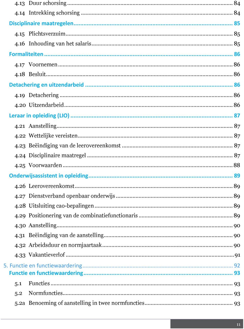 .. 87 4.24 Disciplinaire maatregel... 87 4.25 Voorwaarden... 88 Onderwijsassistent in opleiding... 89 4.26 Leerovereenkomst... 89 4.27 Dienstverband openbaar onderwijs... 89 4.28 Uitsluiting cao-bepalingen.