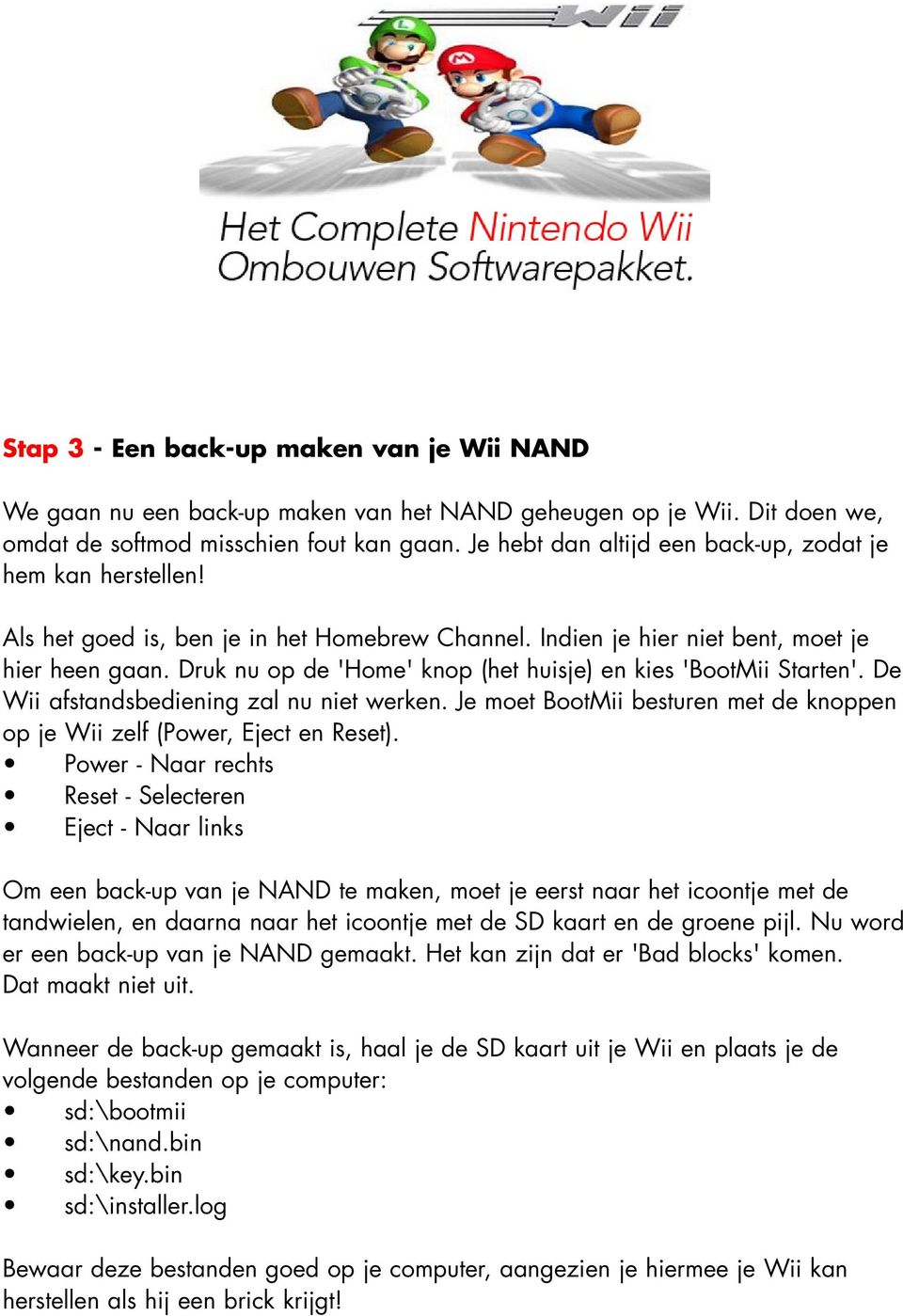 Druk nu op de 'Home' knop (het huisje) en kies 'BootMii Starten'. De Wii afstandsbediening zal nu niet werken. Je moet BootMii besturen met de knoppen op je Wii zelf (Power, Eject en Reset).