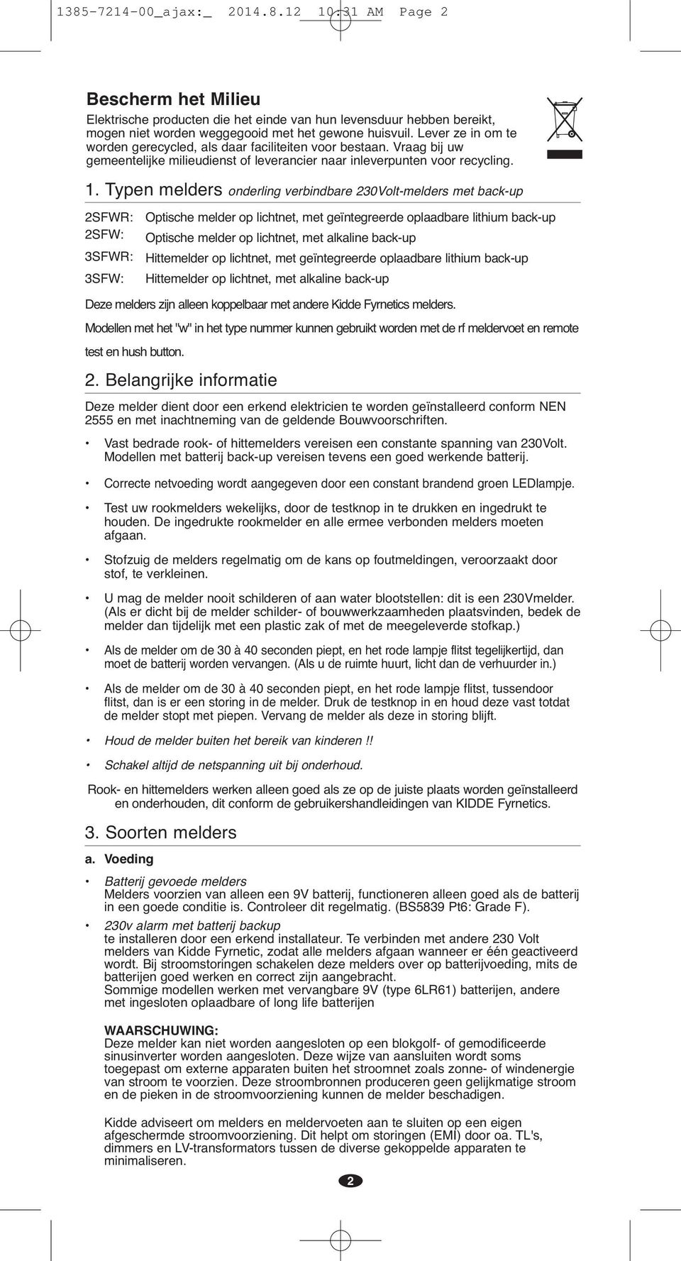 Typen melders onderling verbindbare 230Volt-melders met back-up 2SFWR: 2SFW: 3SFWR: 3SFW: Optische melder op lichtnet, met geïntegreerde oplaadbare lithium back-up Optische melder op lichtnet, met