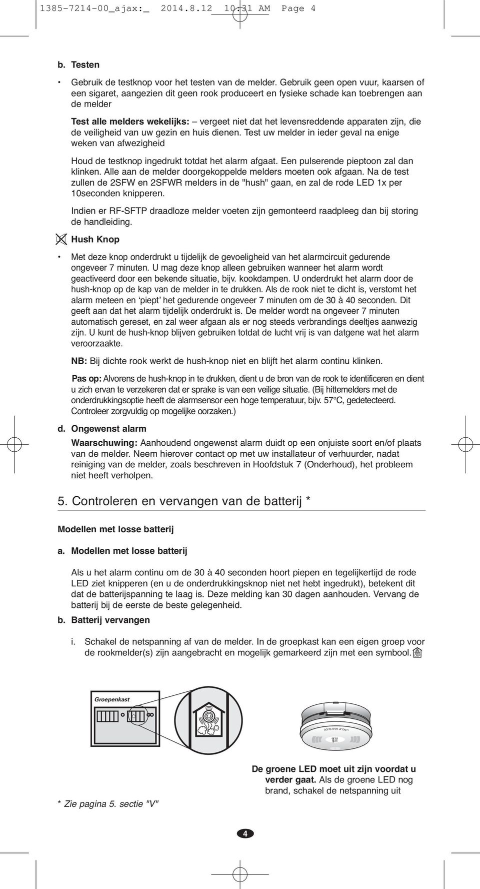 apparaten zijn, die de veiligheid van uw gezin en huis dienen. Test uw melder in ieder geval na enige weken van afwezigheid Houd de testknop ingedrukt totdat het alarm afgaat.