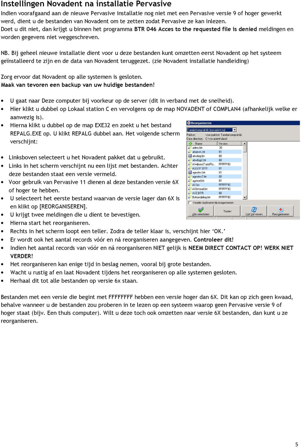 Bij geheel nieuwe installatie dient voor u deze bestanden kunt omzetten eerst Novadent op het systeem geïnstalleerd te zijn en de data van Novadent teruggezet.