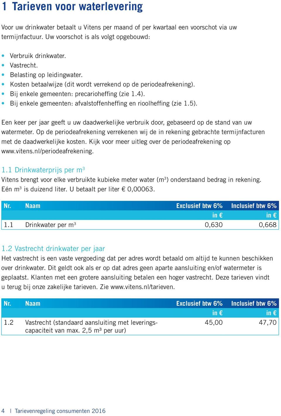 Bij enkele gemeenten: afvalstoffenheffing en rioolheffing (zie 1.5). Een keer per jaar geeft u uw daadwerkelijke verbruik door, gebaseerd op de stand van uw watermeter.