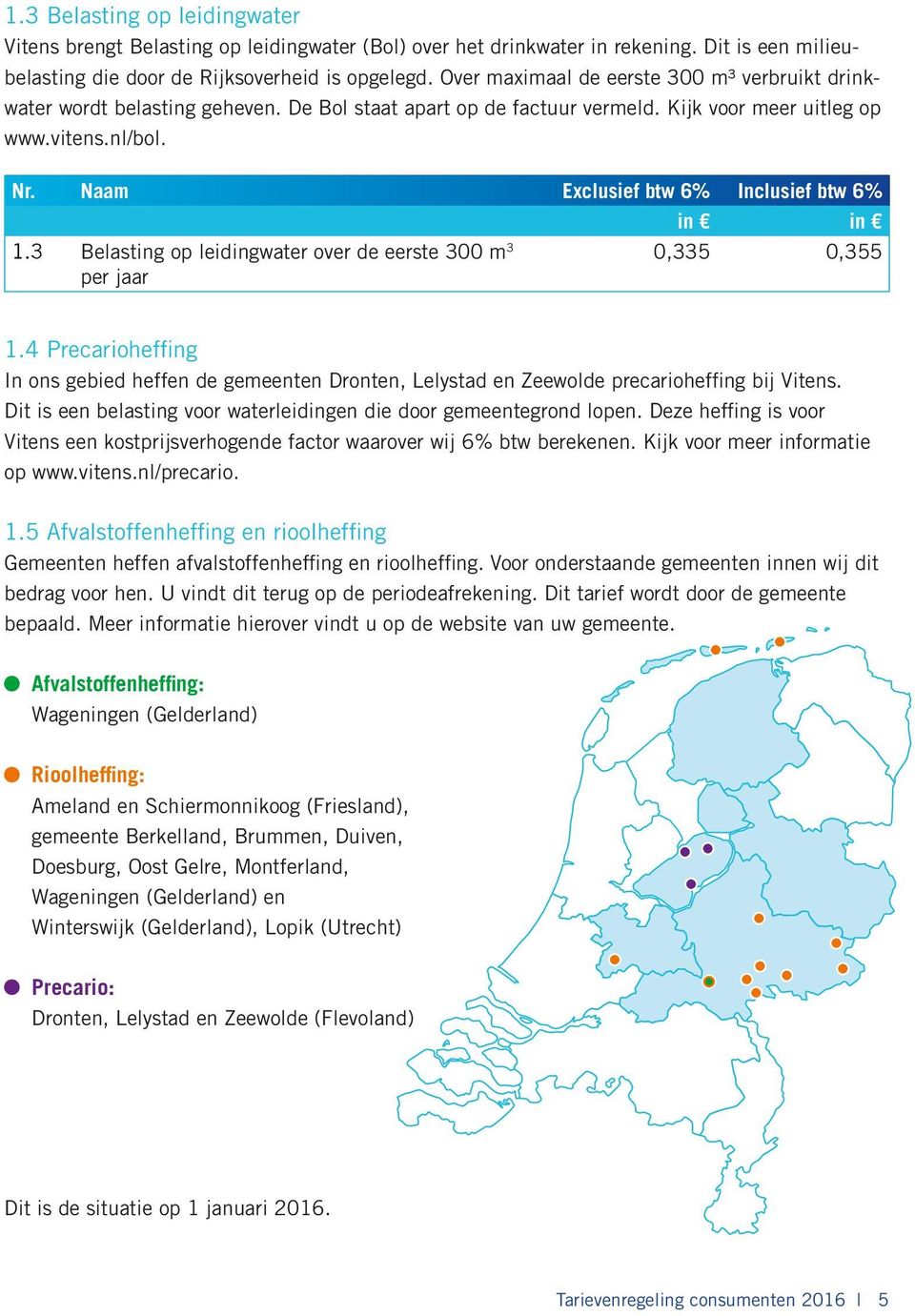 3 Belasting op leidingwater over de eerste 300 m 3 per jaar 0,335 0,355 1.4 Precarioheffing In ons gebied heffen de gemeenten Dronten, Lelystad en Zeewolde precarioheffing bij Vitens.