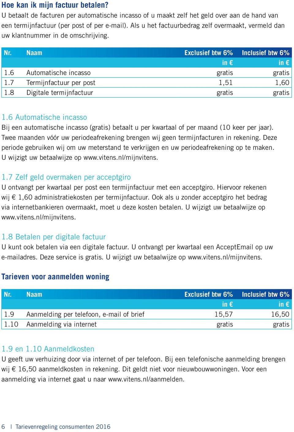 8 Digitale termijnfactuur gratis gratis 1.6 Automatische incasso Bij een automatische incasso (gratis) betaalt u per kwartaal of per maand (10 keer per jaar).