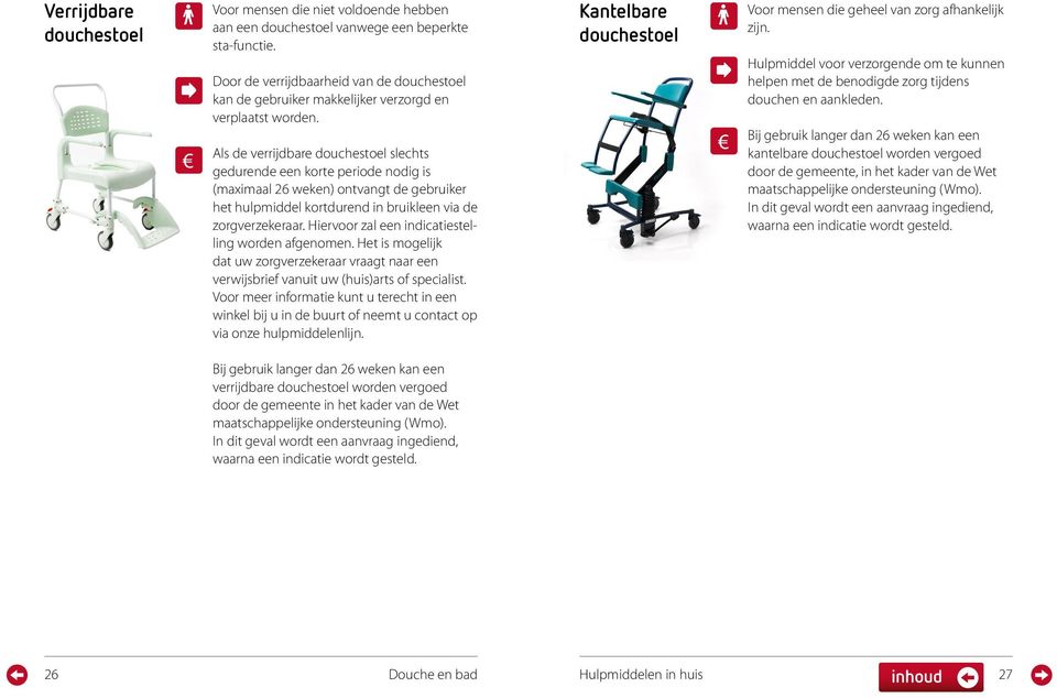 Als de verrijdbare douchestoel slechts gedurende een korte periode nodig is (maximaal 26 weken) ontvangt de gebruiker het hulpmiddel kortdurend in bruikleen via de zorgverzekeraar.