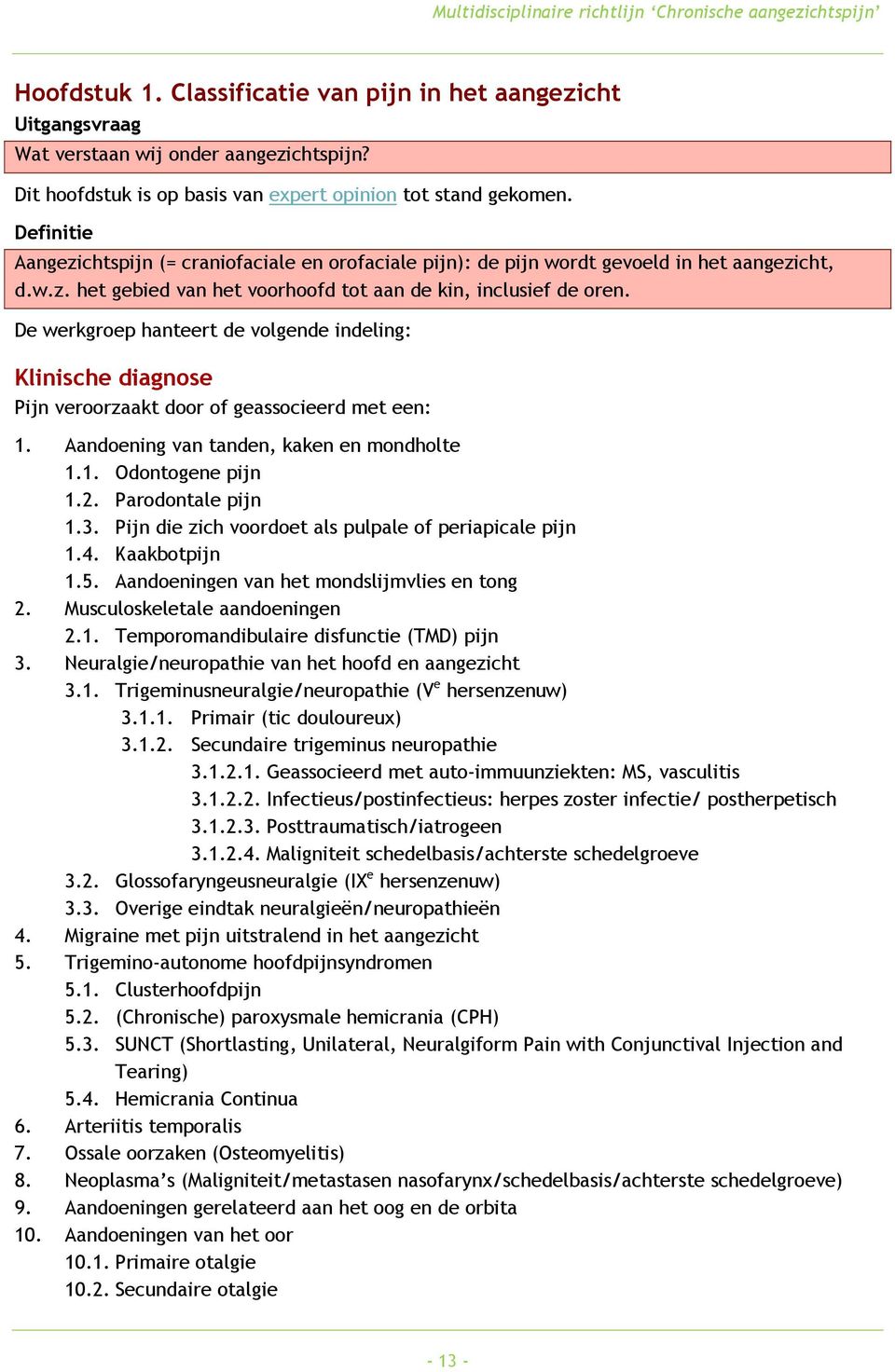 De werkgroep hanteert de volgende indeling: Klinische diagnose Pijn veroorzaakt door of geassocieerd met een: 1. Aandoening van tanden, kaken en mondholte 1.1. Odontogene pijn 1.2. Parodontale pijn 1.