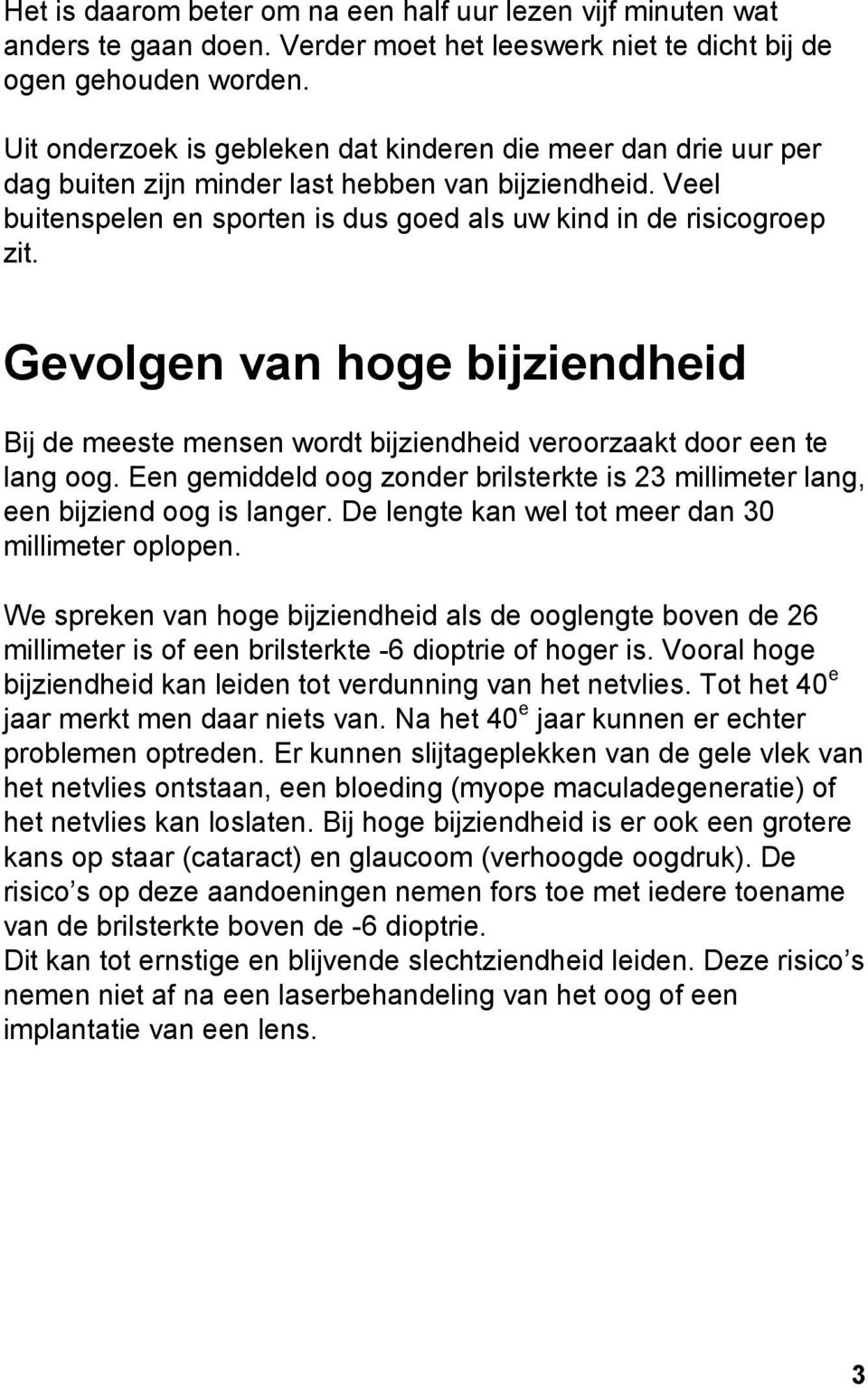 Gevolgen van hoge bijziendheid Bij de meeste mensen wordt bijziendheid veroorzaakt door een te lang oog. Een gemiddeld oog zonder brilsterkte is 23 millimeter lang, een bijziend oog is langer.