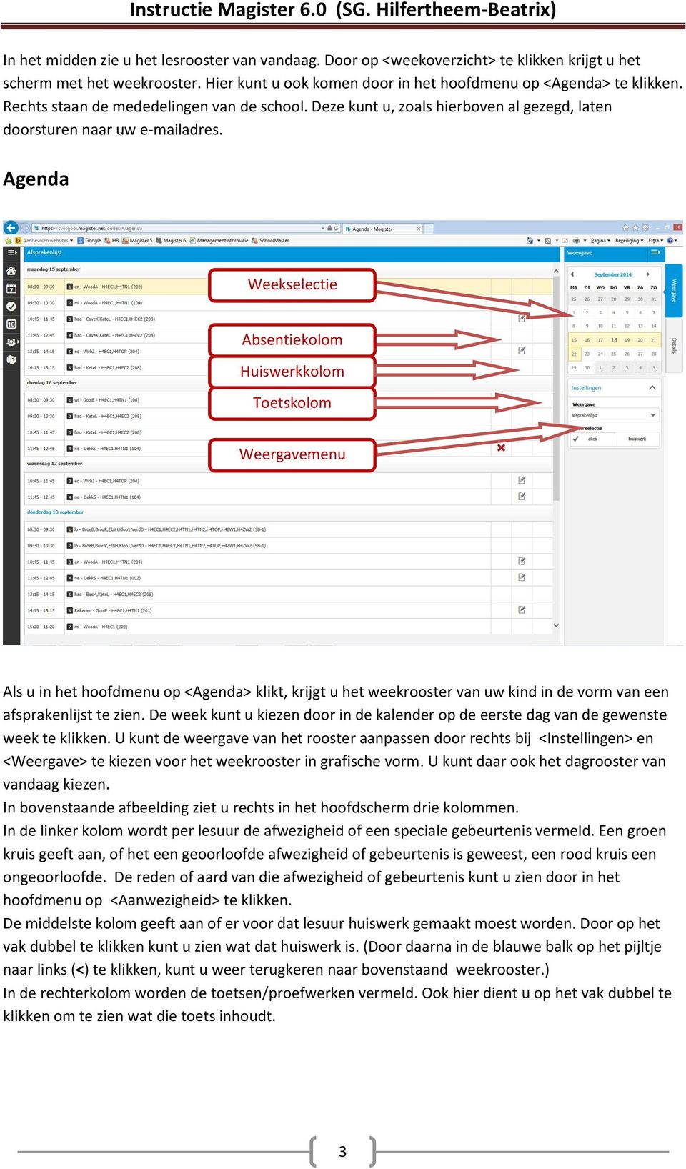 Agenda Weekselectie Absentiekolom Huiswerkkolom Toetskolom Weergavemenu Als u in het hoofdmenu op <Agenda> klikt, krijgt u het weekrooster van uw kind in de vorm van een afsprakenlijst te zien.