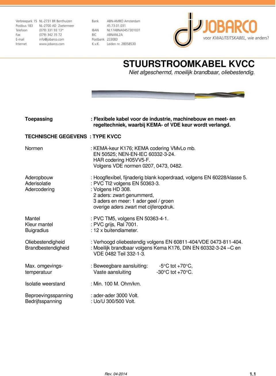 TECHNISCHE GEGEVENS : TYPE KVCC Normen : KEMA-keur K176; KEMA codering VMvLo mb. EN 50525; NEN-EN-IEC 60332-3-24. HAR codering H05VV5-F. Volgens VDE normen 0207, 0473, 0482.