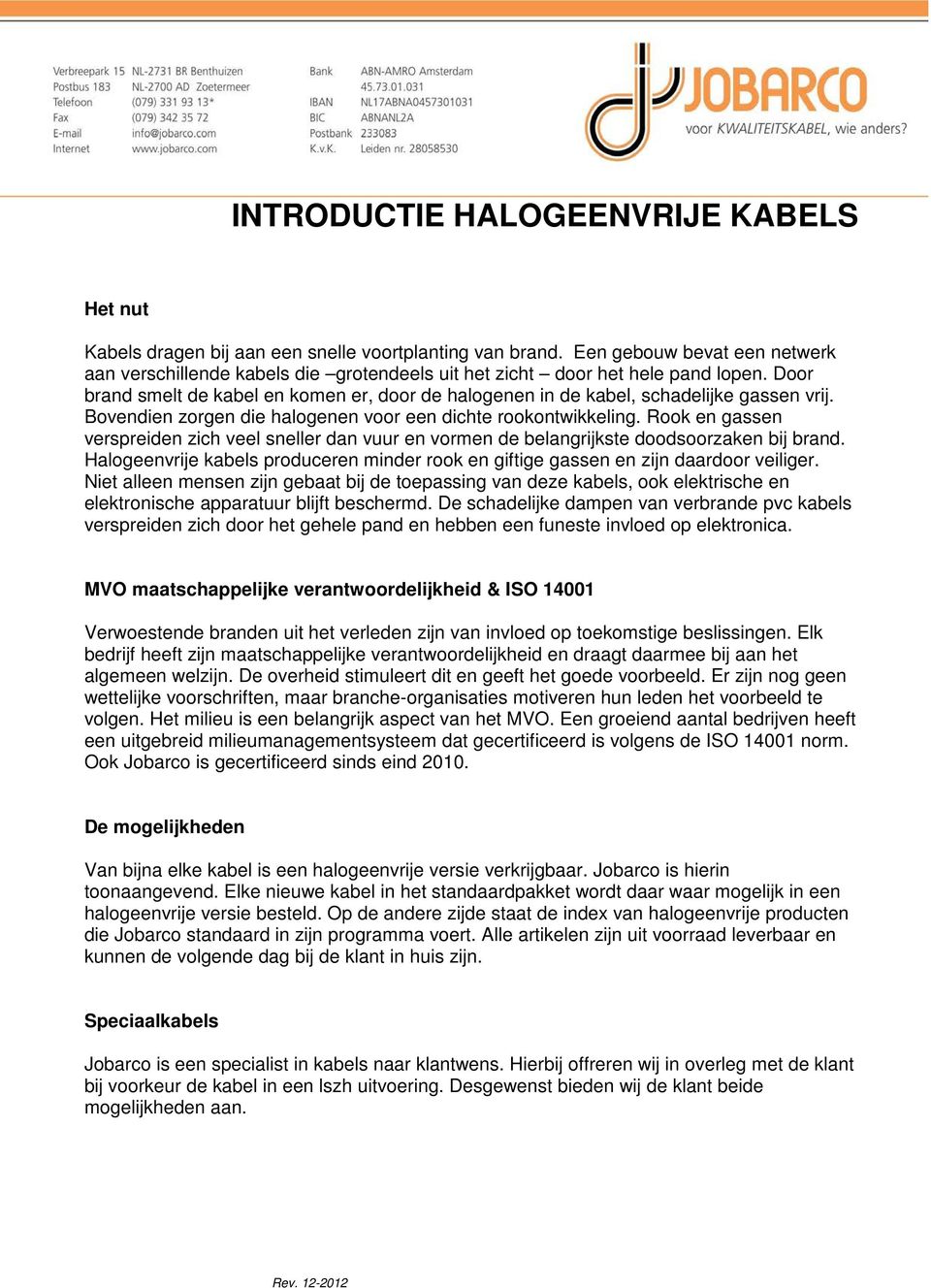 Door brand smelt de kabel en komen er, door de halogenen in de kabel, schadelijke gassen vrij. Bovendien zorgen die halogenen voor een dichte rookontwikkeling.