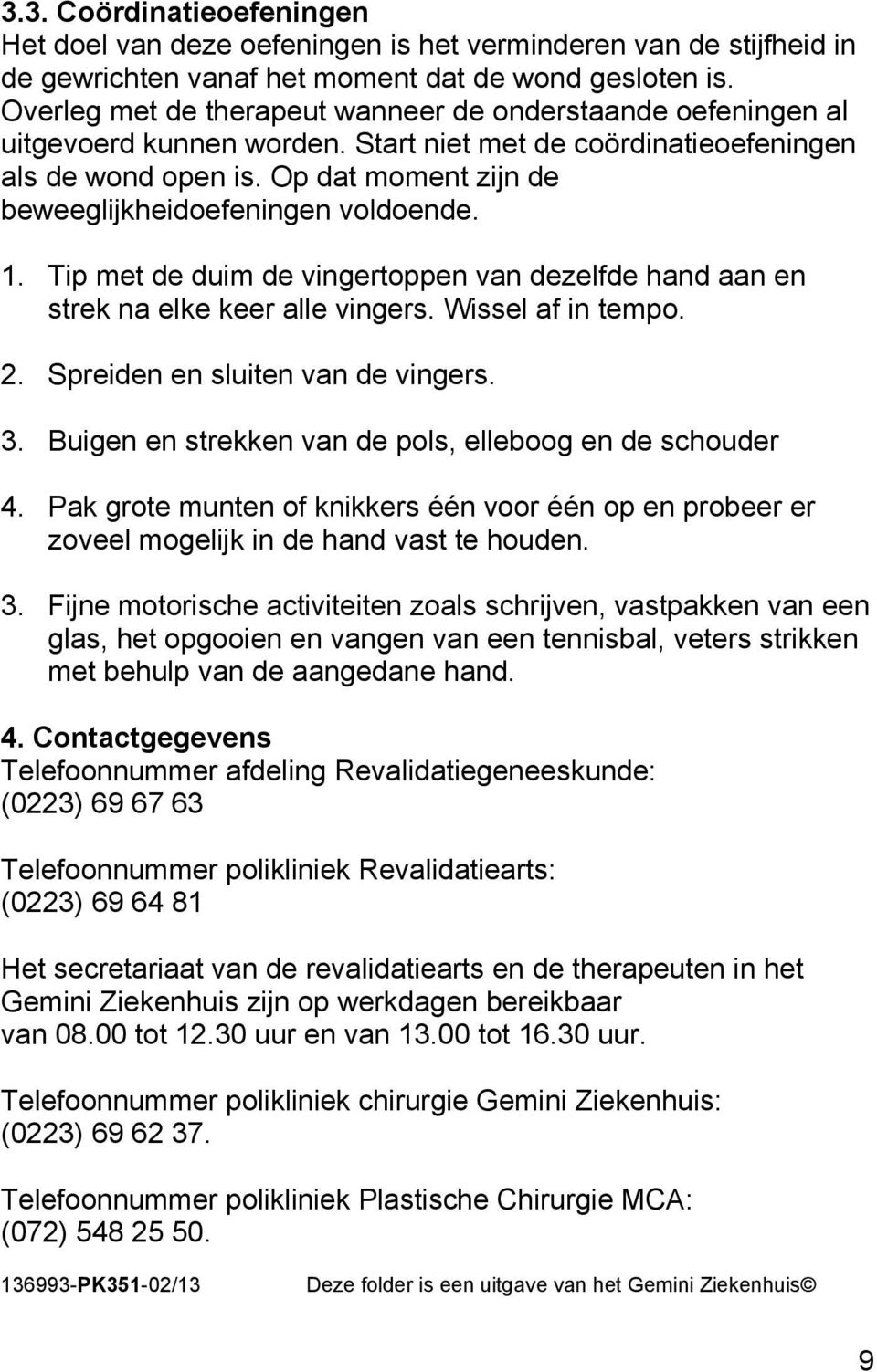 Op dat moment zijn de beweeglijkheidoefeningen voldoende. 1. Tip met de duim de vingertoppen van dezelfde hand aan en strek na elke keer alle vingers. Wissel af in tempo. 2.