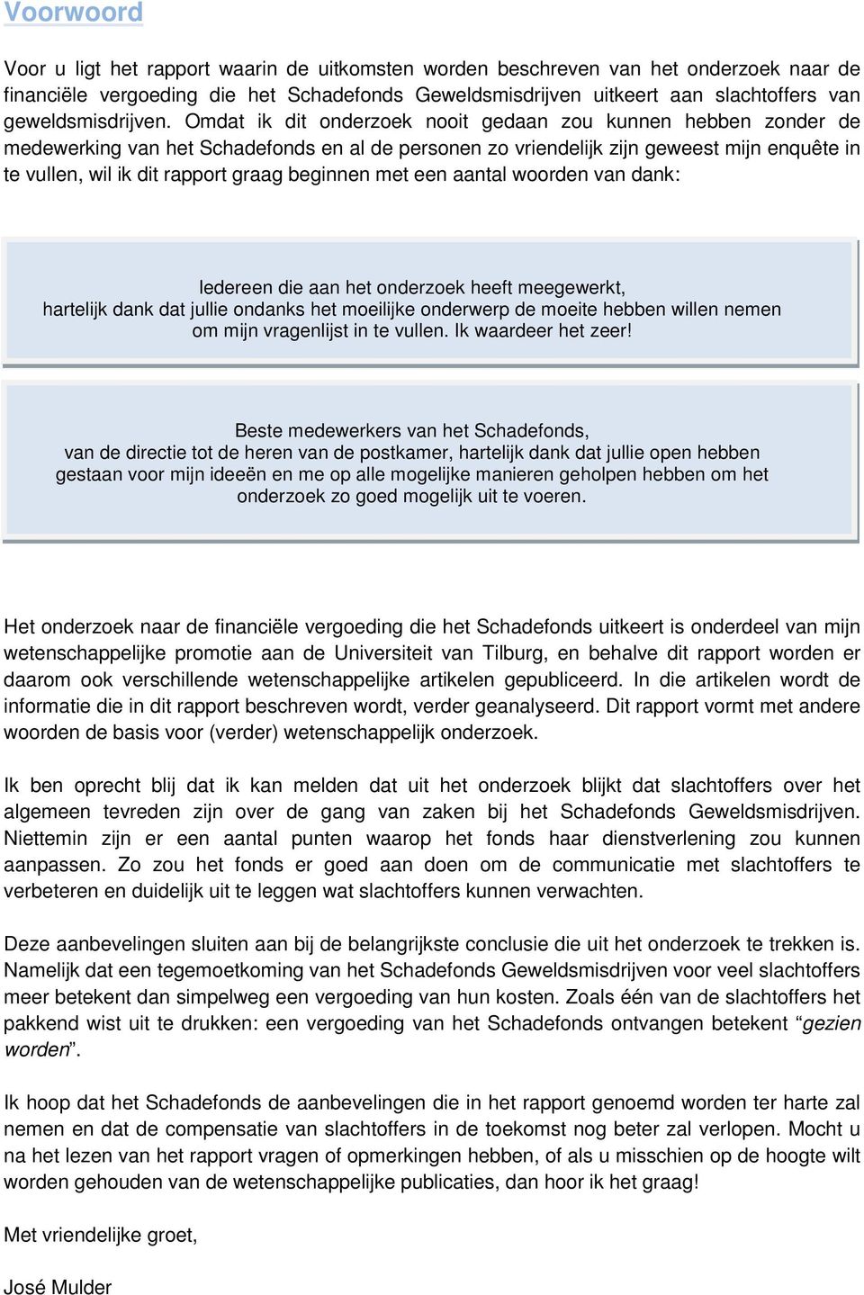 Omdat ik dit onderzoek nooit gedaan zou kunnen hebben zonder de medewerking van het Schadefonds en al de personen zo vriendelijk zijn geweest mijn enquête in te vullen, wil ik dit rapport graag