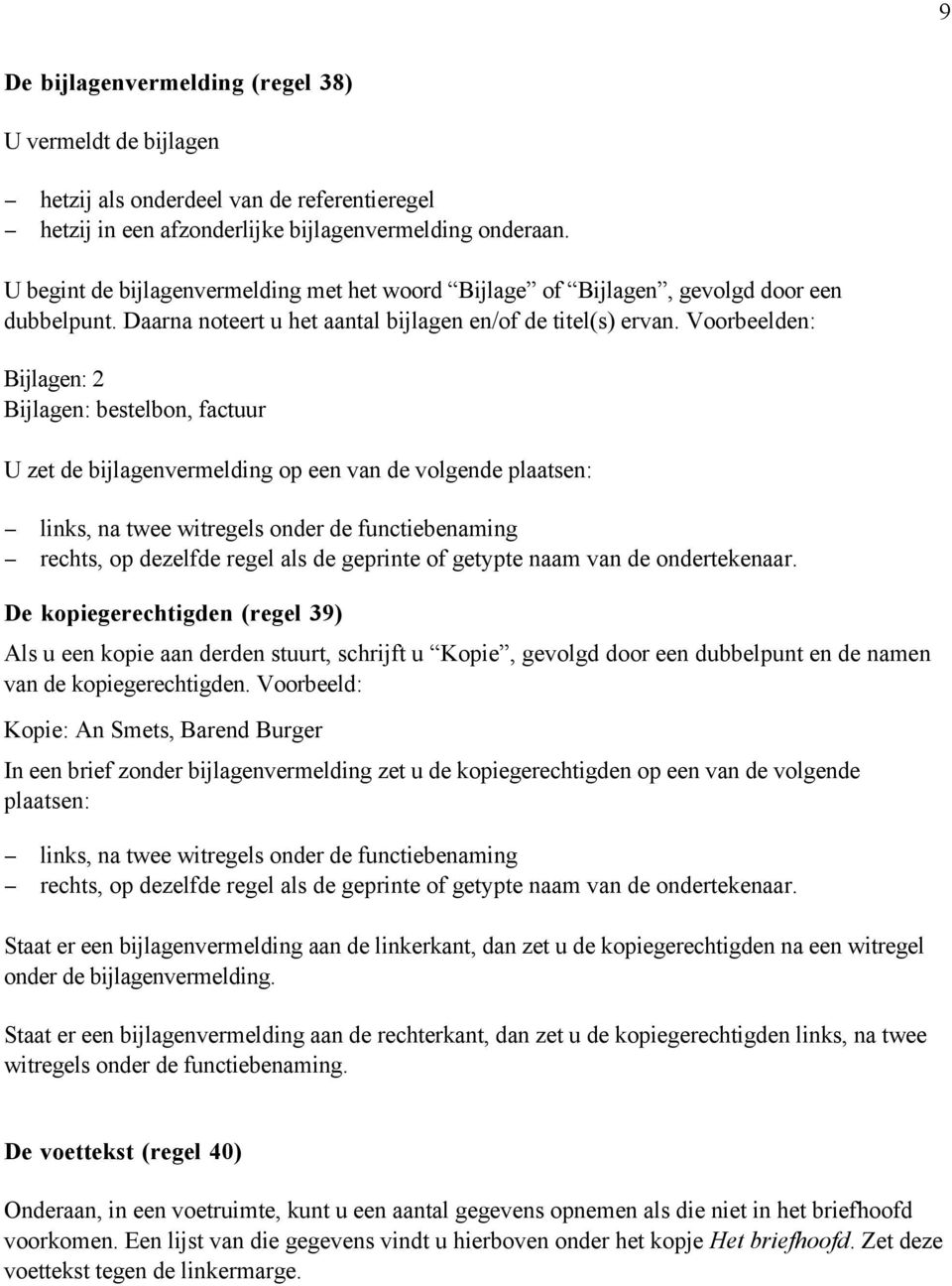 Voorbeelden: Bijlagen: 2 Bijlagen: bestelbon, factuur U zet de bijlagenvermelding op een van de volgende plaatsen: links, na twee witregels onder de functiebenaming rechts, op dezelfde regel als de