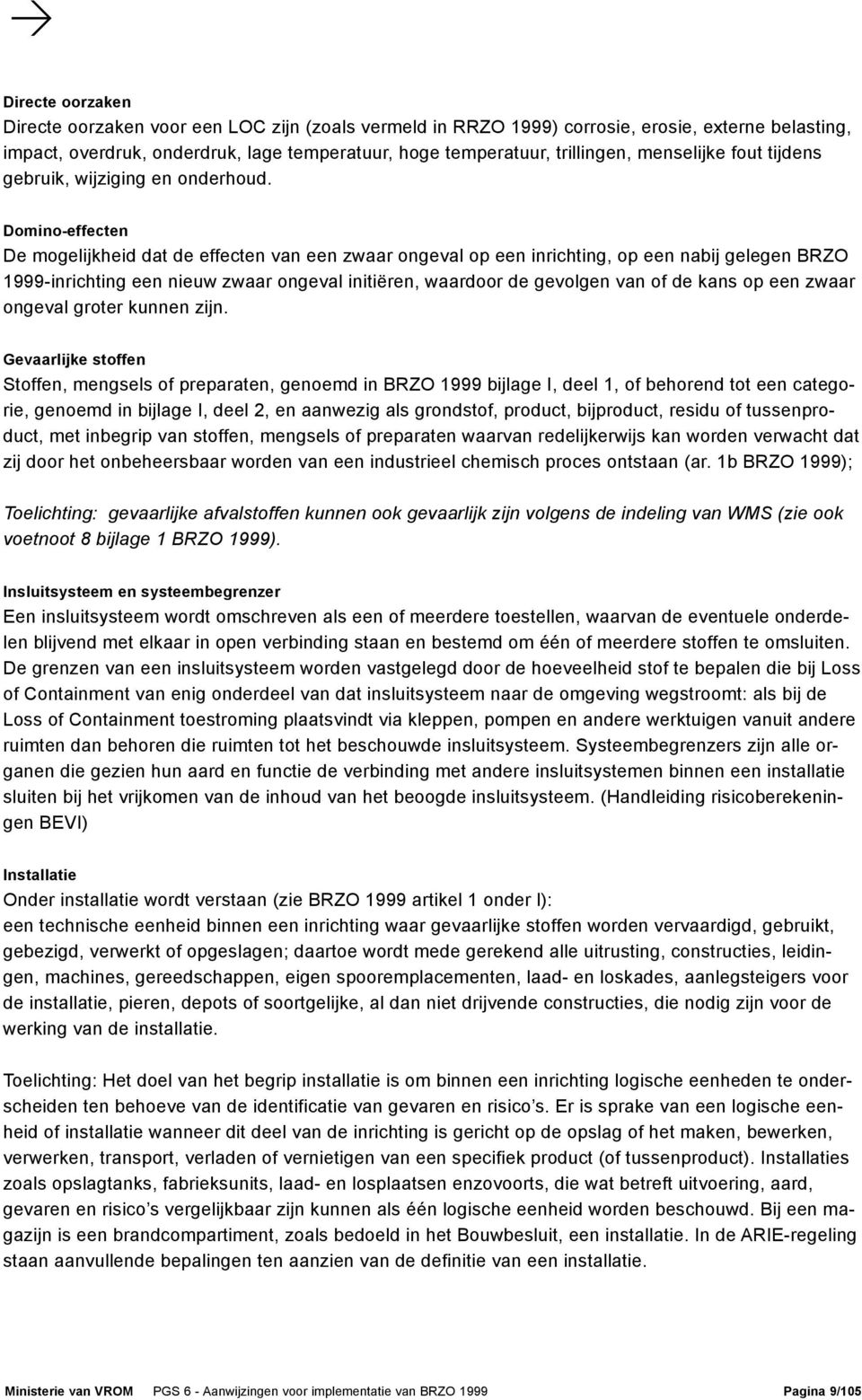 Domino-effecten De mogelijkheid dat de effecten van een zwaar ongeval op een inrichting, op een nabij gelegen BRZO 1999-inrichting een nieuw zwaar ongeval initiëren, waardoor de gevolgen van of de