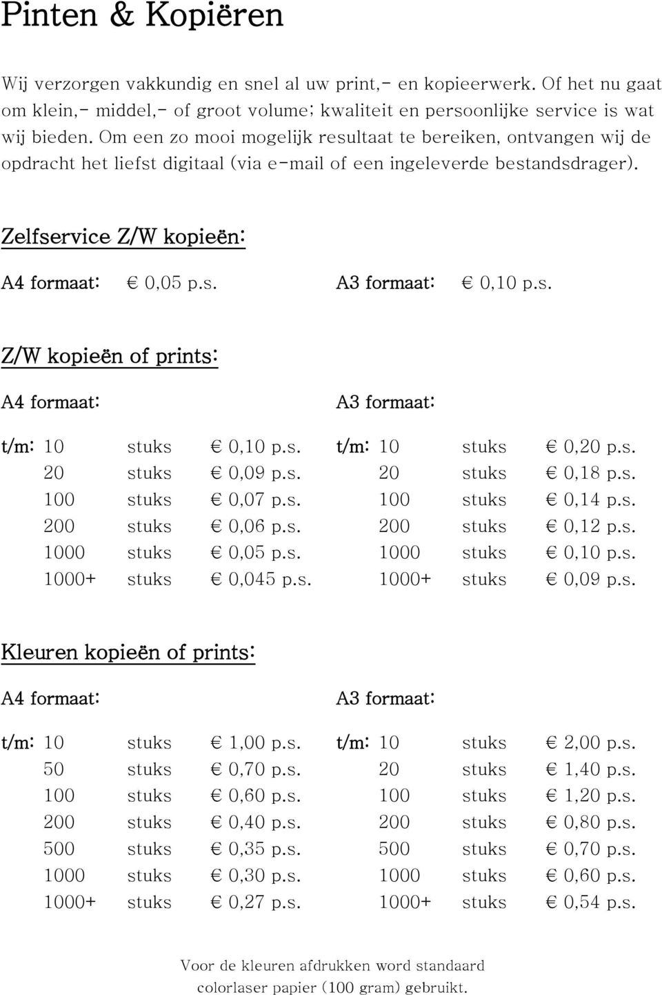 s. Z/W kopieën of prints: A4 formaat: A3 formaat: t/m: 10 stuks 0,10 p.s. t/m: 10 stuks 0,20 p.s. 20 stuks 0,09 p.s. 20 stuks 0,18 p.s. 100 stuks 0,07 p.s. 100 stuks 0,14 p.s. 200 stuks 0,06 p.s. 200 stuks 0,12 p.