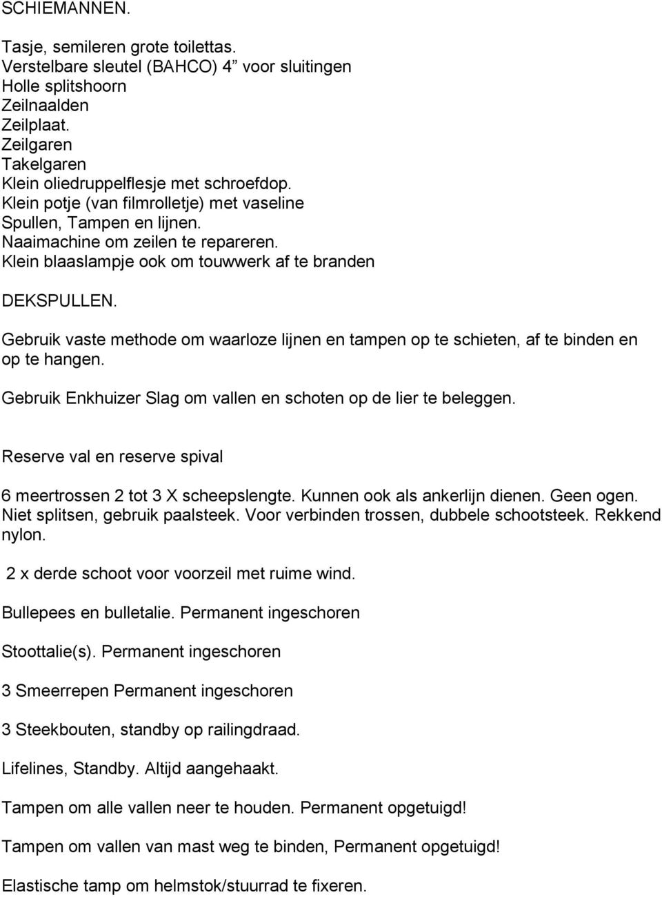 Gebruik vaste methode om waarloze lijnen en tampen op te schieten, af te binden en op te hangen. Gebruik Enkhuizer Slag om vallen en schoten op de lier te beleggen.