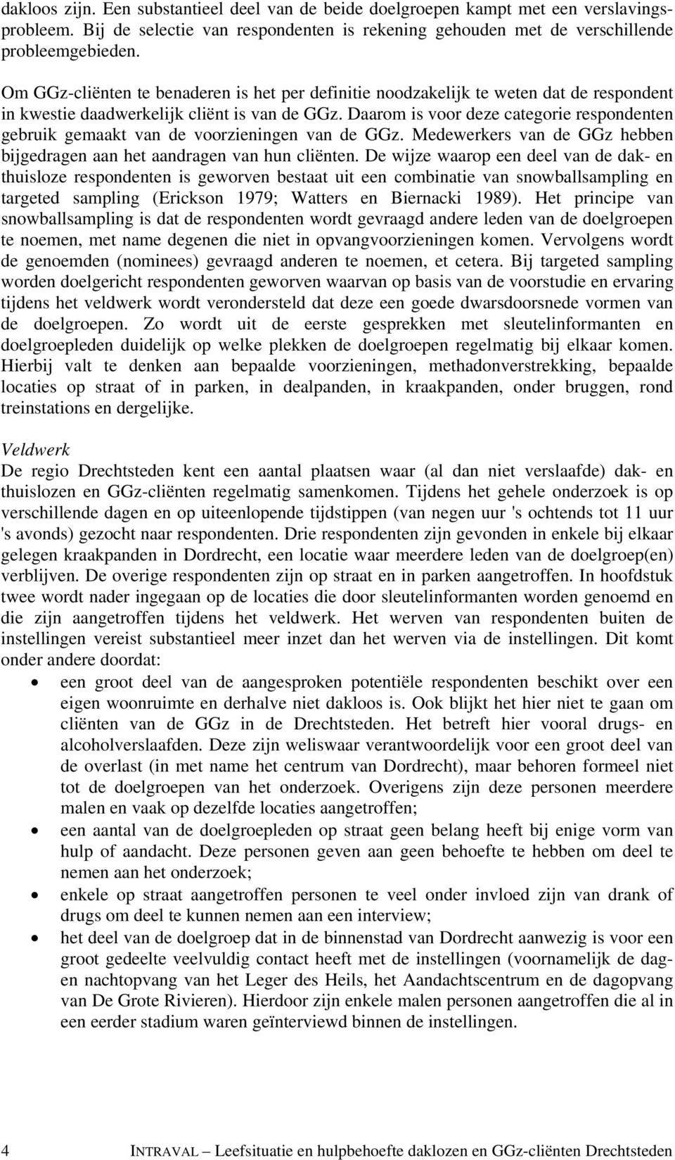 Daarom is voor deze categorie respondenten gebruik gemaakt van de voorzieningen van de GGz. Medewerkers van de GGz hebben bijgedragen aan het aandragen van hun cliënten.