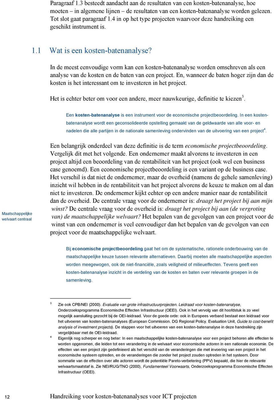 In de meest eenvoudige vorm kan een kosten-batenanalyse worden omschreven als een analyse van de kosten en de baten van een project.