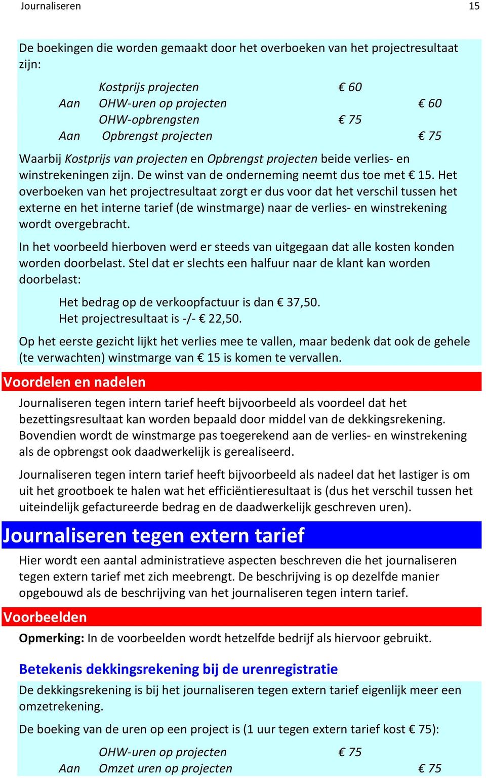 Het overboeken van het projectresultaat zorgt er dus voor dat het verschil tussen het externe en het interne tarief (de winstmarge) naar de verlies- en winstrekening wordt overgebracht.