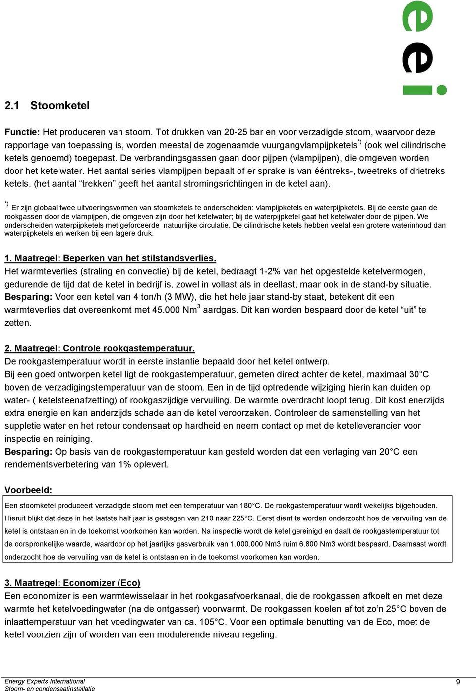 De verbrandingsgassen gaan door pijpen (vlampijpen), die omgeven worden door het ketelwater. Het aantal series vlampijpen bepaalt of er sprake is van ééntreks-, tweetreks of drietreks ketels.