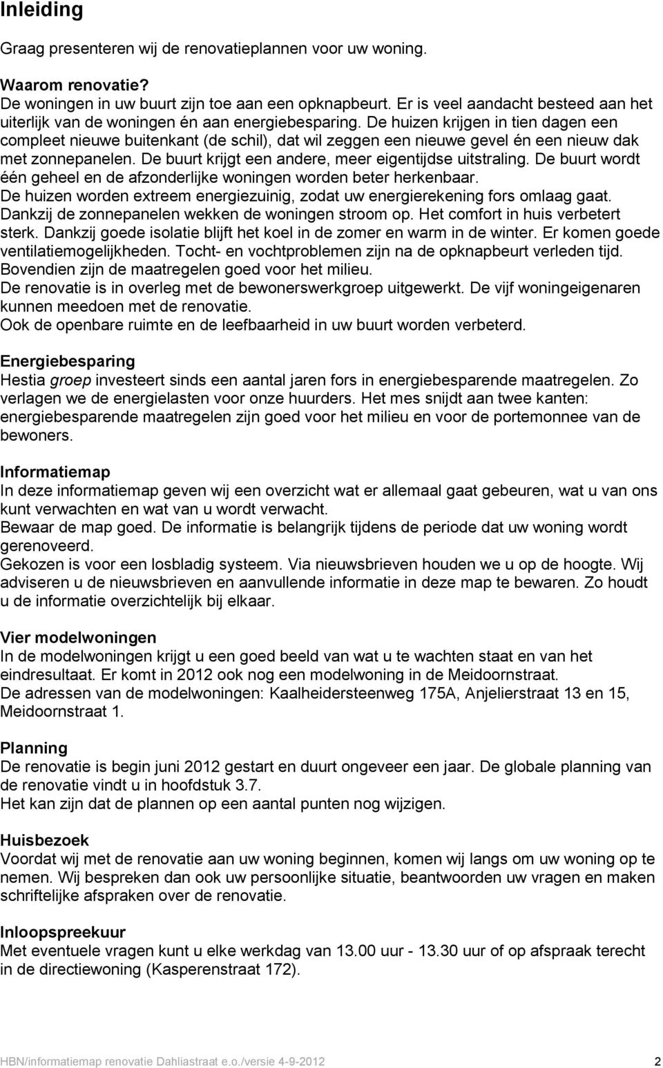 De huizen krijgen in tien dagen een compleet nieuwe buitenkant (de schil), dat wil zeggen een nieuwe gevel én een nieuw dak met zonnepanelen. De buurt krijgt een andere, meer eigentijdse uitstraling.