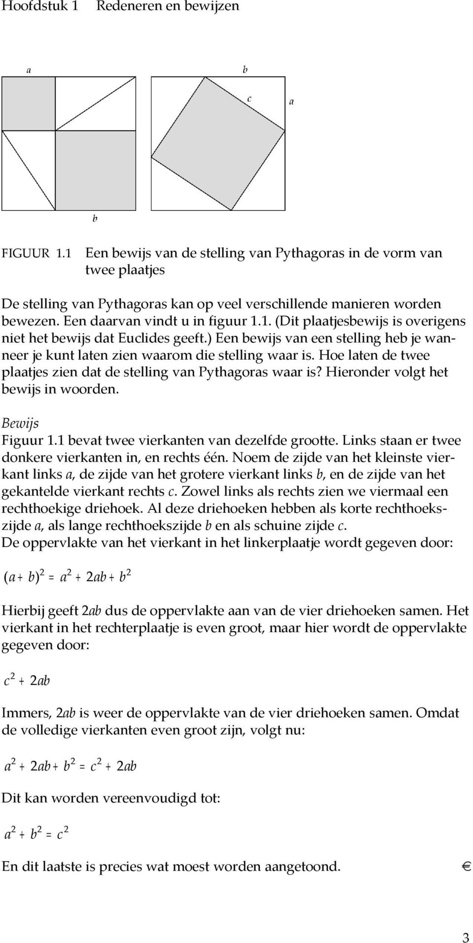 Hoe laten de twee plaatjes zien dat de stelling van Pythagoras waar is? Hieronder volgt het bewijs in woorden. Bewijs Figuur 1.1 bevat twee vierkanten van dezelfde grootte.