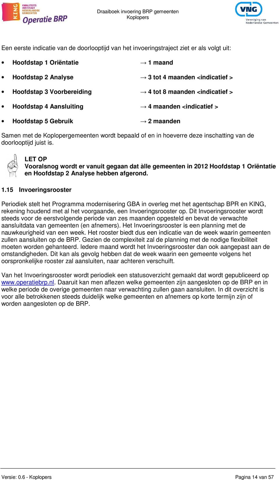 doorlooptijd juist is. LET OP Vooralsnog wordt er vanuit gegaan dat àlle gemeenten in 2012 Hoofdstap 1 