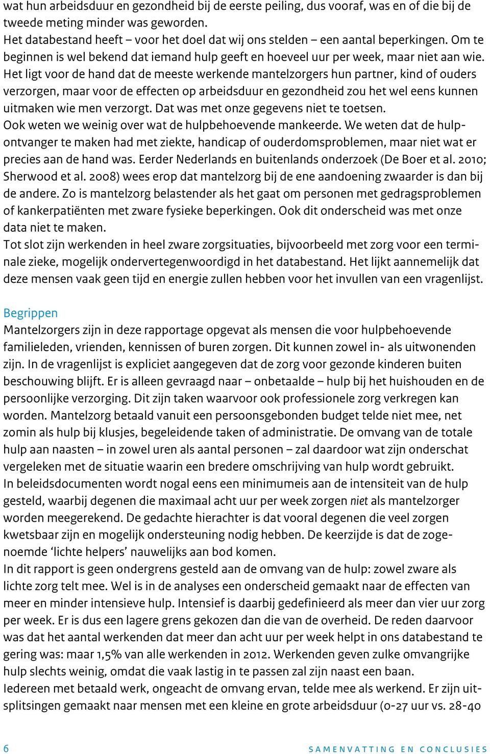 Het ligt voor de hand dat de meeste werkende mantelzorgers hun partner, kind of ouders verzorgen, maar voor de effecten op arbeidsduur en gezondheid zou het wel eens kunnen uitmaken wie men verzorgt.