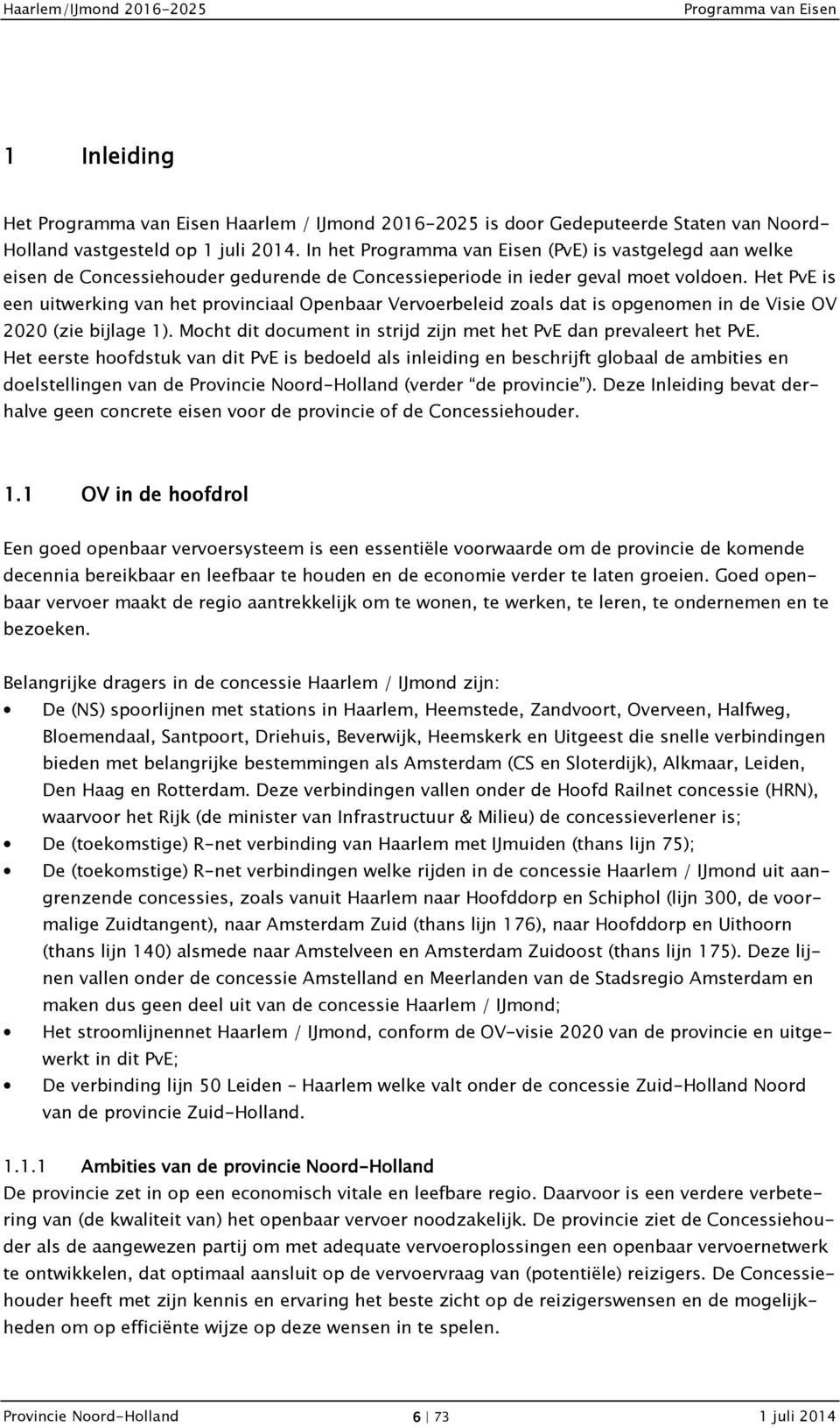 Het PvE is een uitwerking van het provinciaal Openbaar Vervoerbeleid zoals dat is opgenomen in de Visie OV 2020 (zie bijlage 1). Mocht dit document in strijd zijn met het PvE dan prevaleert het PvE.