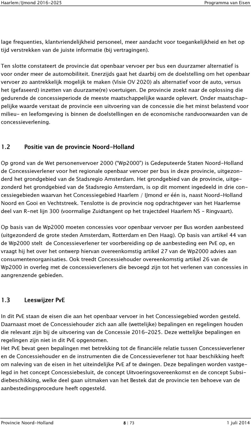 Enerzijds gaat het daarbij om de doelstelling om het openbaar vervoer zo aantrekkelijk mogelijk te maken (Visie OV 2020) als alternatief voor de auto, versus het (gefaseerd) inzetten van duurzame(re)