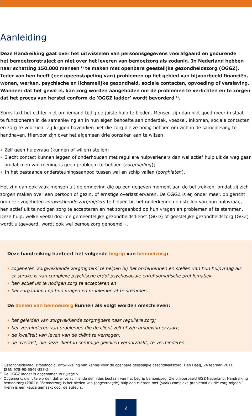 Ieder van hen heeft (een opeenstapeling van) problemen op het gebied van bijvoorbeeld financiën, wonen, werken, psychische en lichamelijke gezondheid, sociale contacten, opvoeding of verslaving.