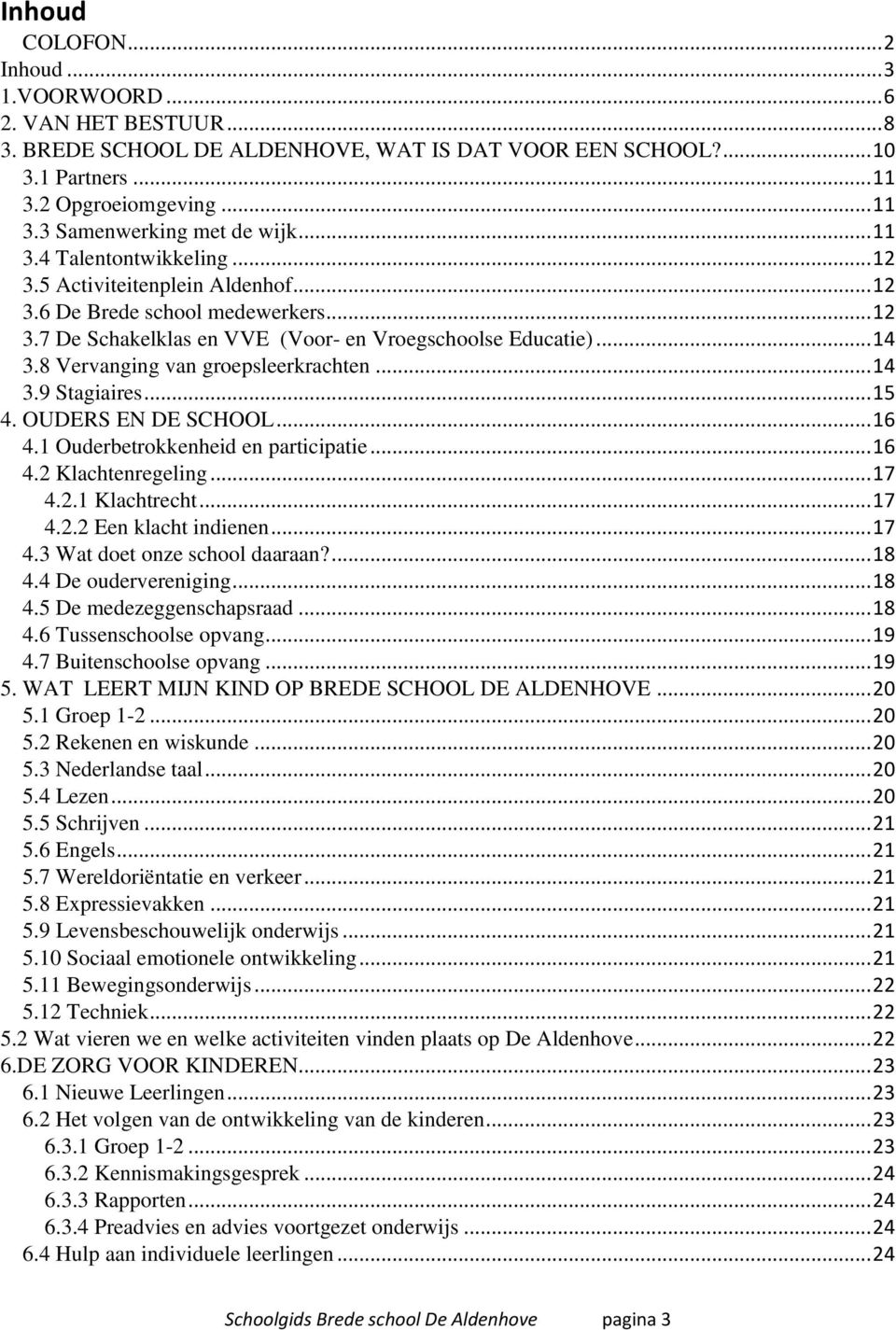 8 Vervanging van groepsleerkrachten... 14 3.9 Stagiaires... 15 4. OUDERS EN DE SCHOOL... 16 4.1 Ouderbetrokkenheid en participatie... 16 4.2 Klachtenregeling... 17 4.2.1 Klachtrecht... 17 4.2.2 Een klacht indienen.