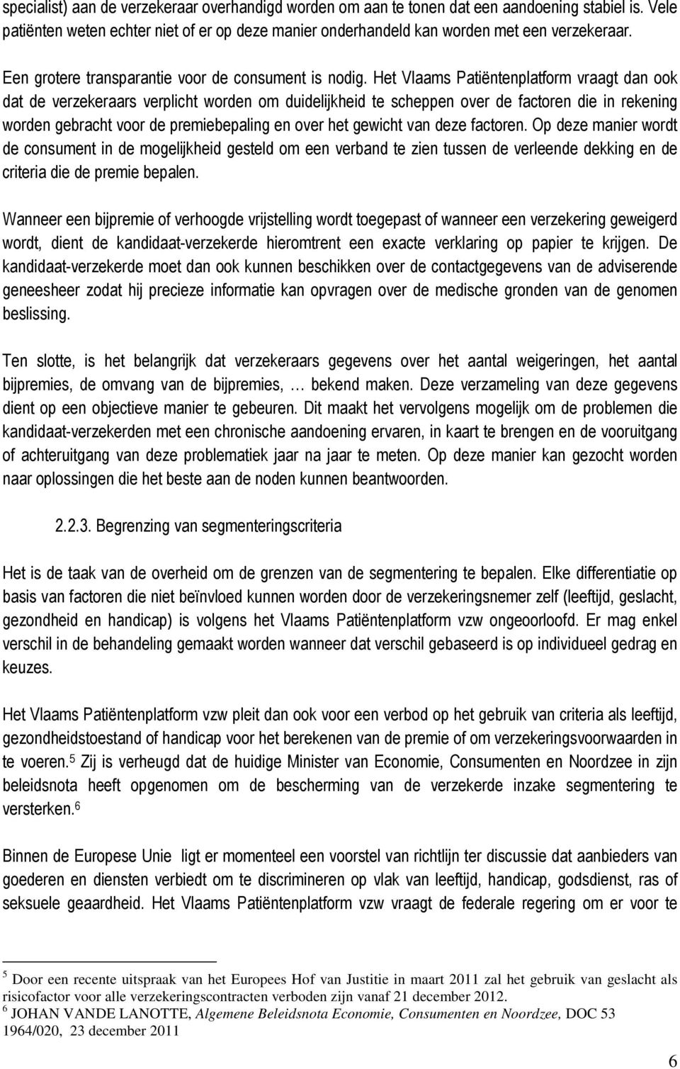 Het Vlaams Patiëntenplatform vraagt dan ook dat de verzekeraars verplicht worden om duidelijkheid te scheppen over de factoren die in rekening worden gebracht voor de premiebepaling en over het