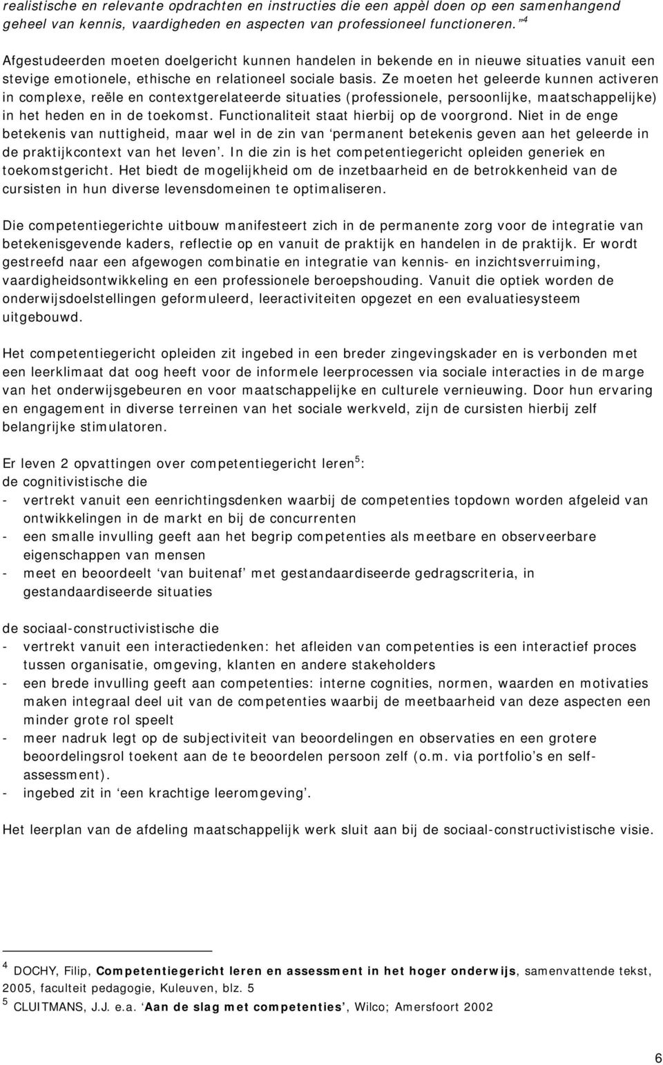 Ze moeten het geleerde kunnen activeren in complexe, reële en contextgerelateerde situaties (professionele, persoonlijke, maatschappelijke) in het heden en in de toekomst.