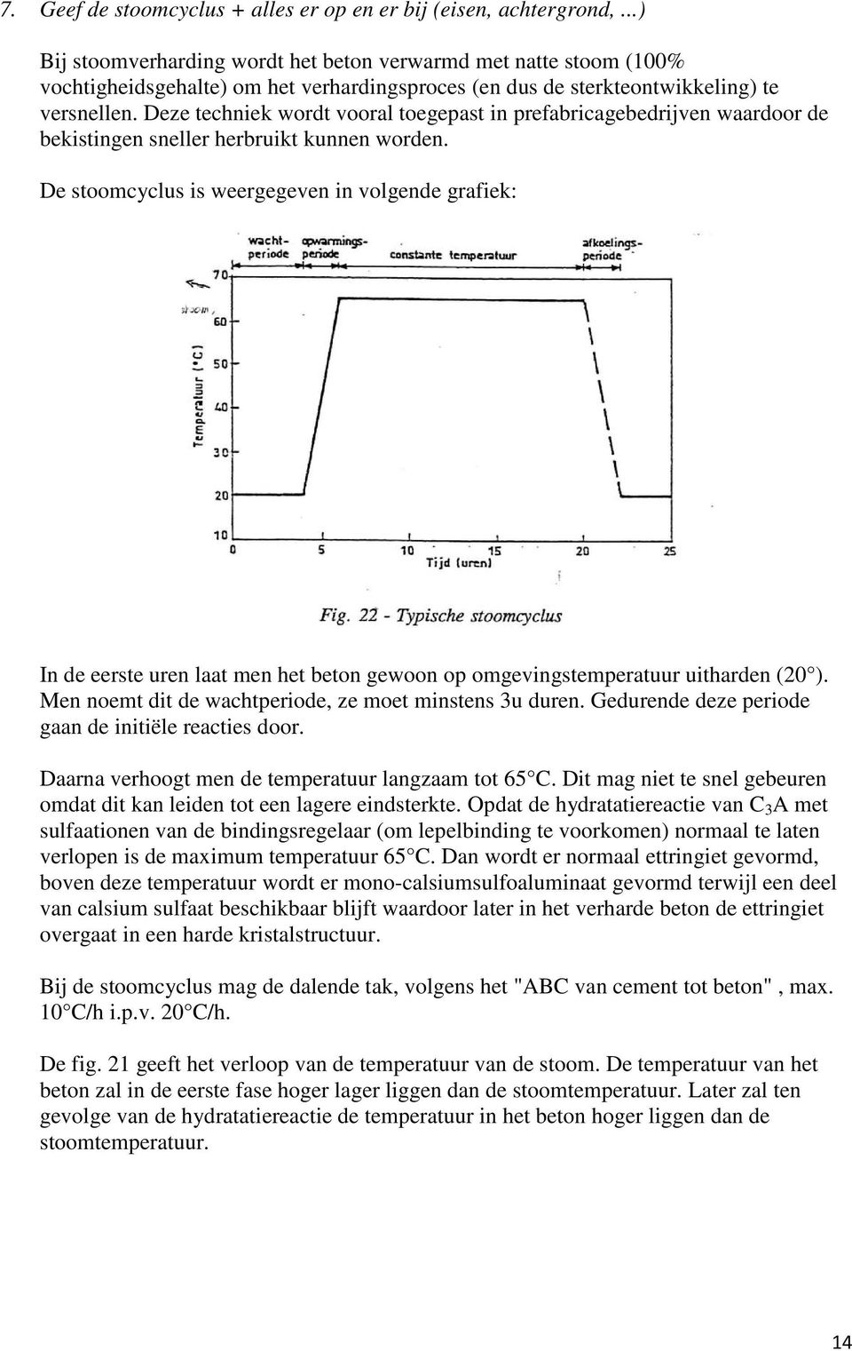 Deze techniek wordt vooral toegepast in prefabricagebedrijven waardoor de bekistingen sneller herbruikt kunnen worden.