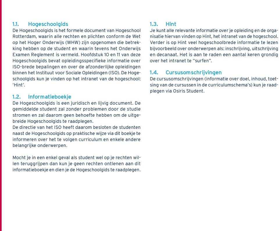 Hoofdstuk 10 en 11 van deze Hogeschoolgids bevat opleidingsspecifieke informatie over ISO-brede bepalingen en over de afzonderlijke opleidingen binnen het Instituut voor Sociale Opleidingen (ISO).