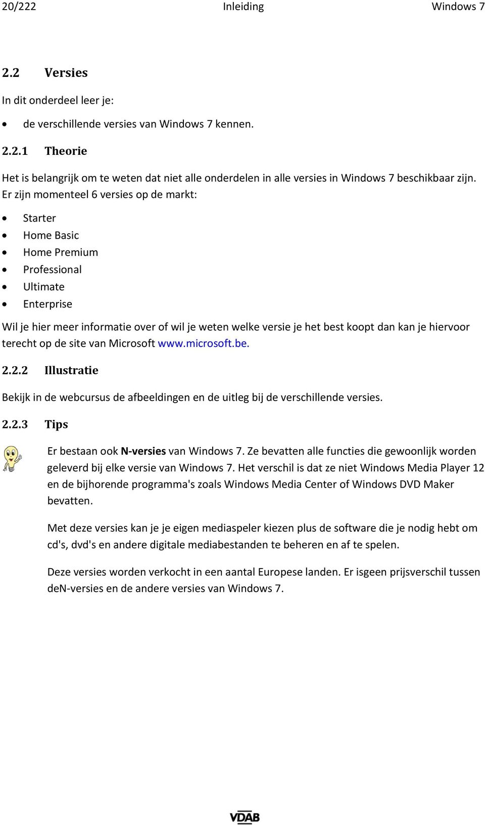 hiervoor terecht op de site van Microsoft www.microsoft.be. 2.2.2 Illustratie Bekijk in de webcursus de afbeeldingen en de uitleg bij de verschillende versies. 2.2.3 Tips Er bestaan ook N versies van Windows 7.