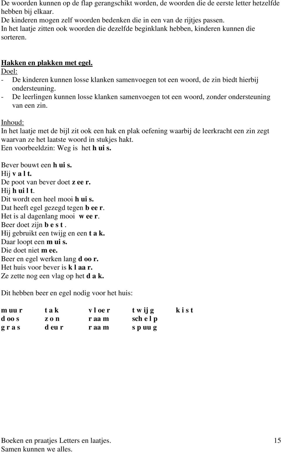 - De kinderen kunnen losse klanken samenvoegen tot een woord, de zin biedt hierbij ondersteuning. - De leerlingen kunnen losse klanken samenvoegen tot een woord, zonder ondersteuning van een zin.