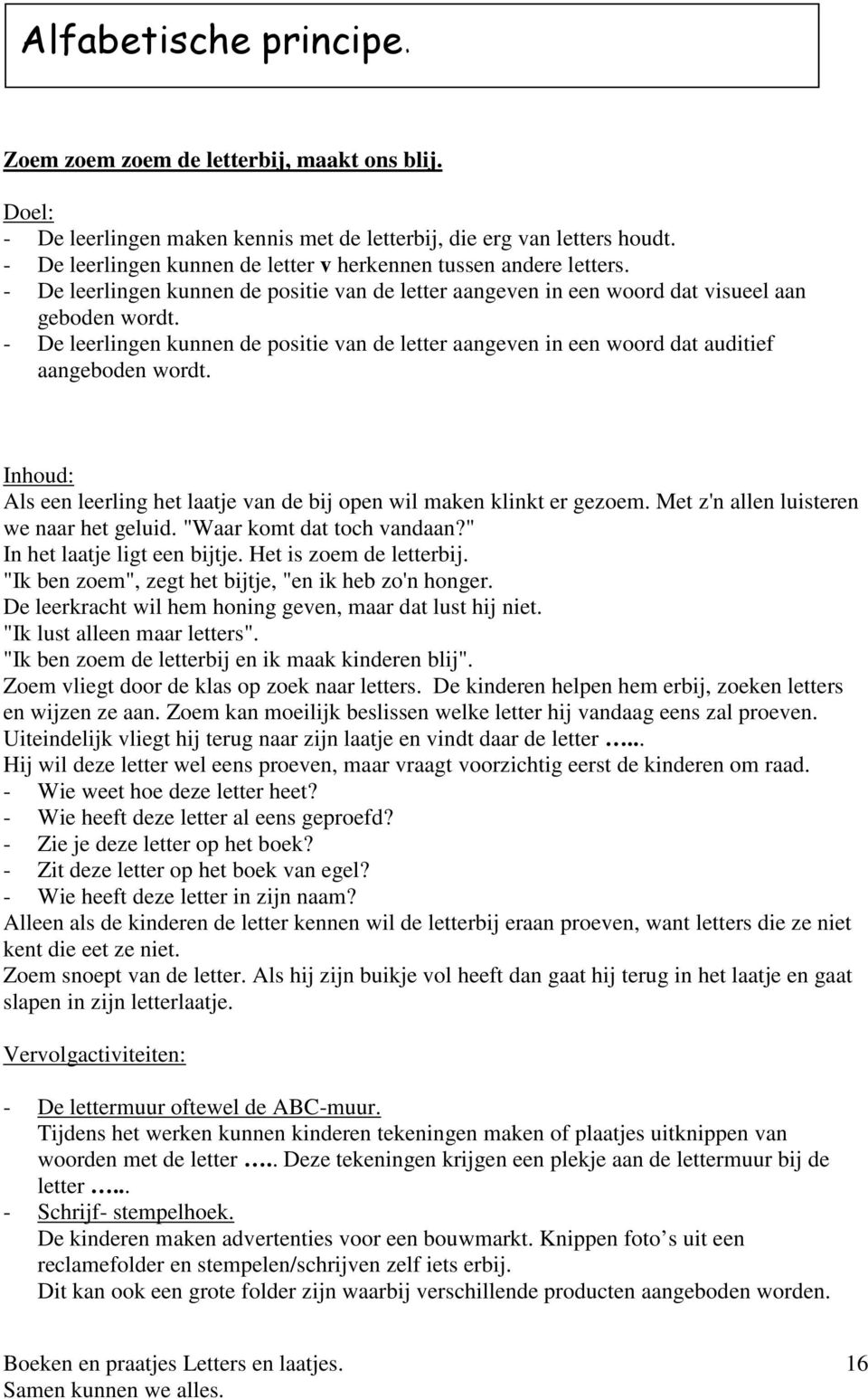 - De leerlingen kunnen de positie van de letter aangeven in een woord dat auditief aangeboden wordt. Als een leerling het laatje van de bij open wil maken klinkt er gezoem.