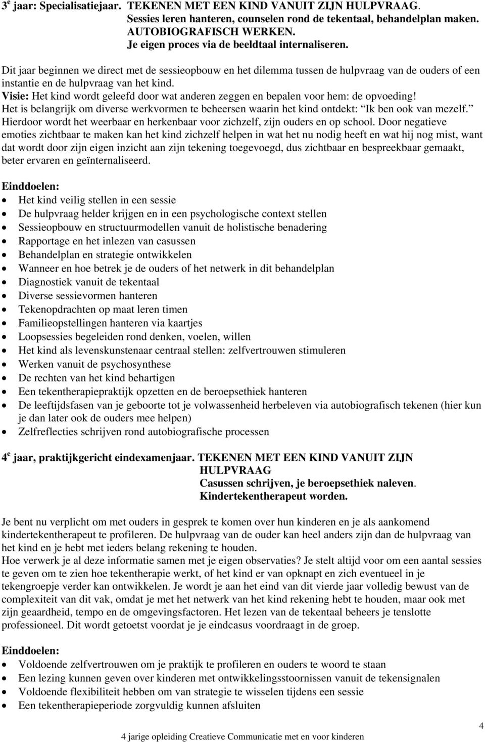 Visie: Het kind wordt geleefd door wat anderen zeggen en bepalen voor hem: de opvoeding! Het is belangrijk om diverse werkvormen te beheersen waarin het kind ontdekt: Ik ben ook van mezelf.