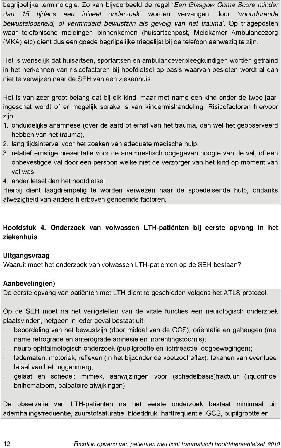 Op triageposten waar telefonische meldingen binnenkomen (huisartsenpost, Meldkamer Ambulancezorg (MKA) etc) dient dus een goede begrijpelijke triagelijst bij de telefoon aanwezig te zijn.