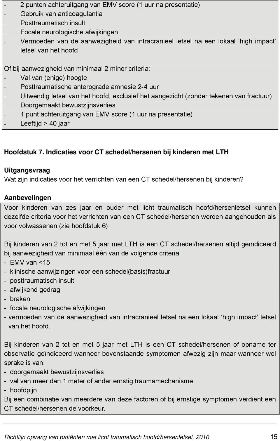 Uitwendig letsel van het hoofd, exclusief het aangezicht (zonder tekenen van fractuur) - Doorgemaakt bewustzijnsverlies - 1 punt achteruitgang van EMV score (1 uur na presentatie) - Leeftijd > 40