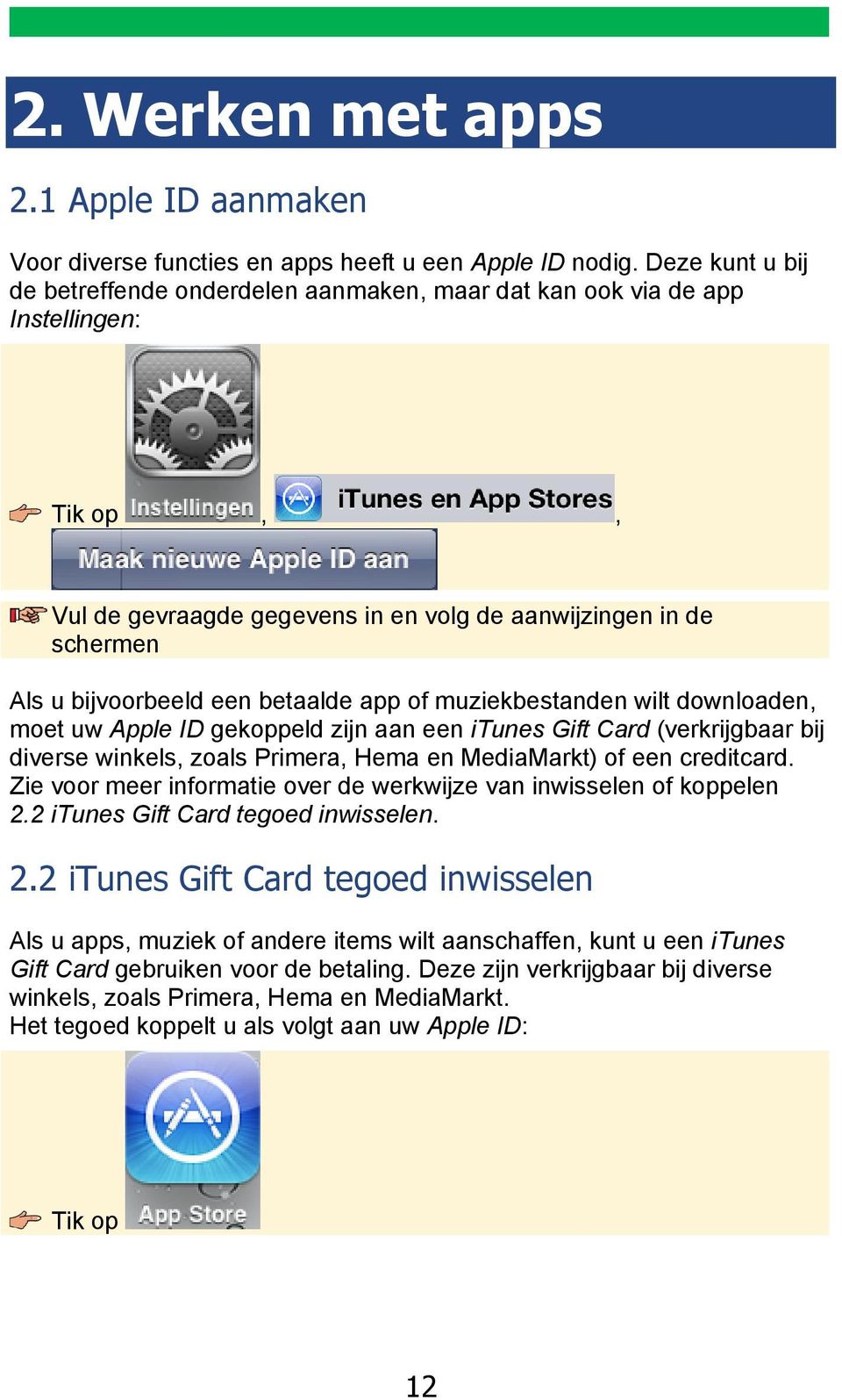 of muziekbestanden wilt downloaden, moet uw Apple ID gekoppeld zijn aan een itunes Gift Card (verkrijgbaar bij diverse winkels, zoals Primera, Hema en MediaMarkt) of een creditcard.