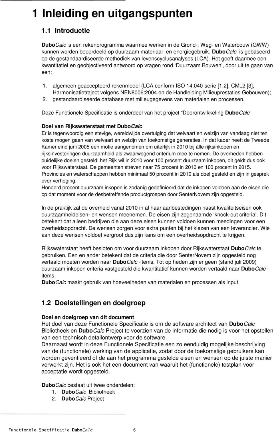 Het geeft daarmee een kwantitatief en geobjectiveerd antwoord op vragen rond Duurzaam Bouwen, door uit te gaan van een: 1. algemeen geaccepteerd rekenmodel (LCA conform ISO 14.